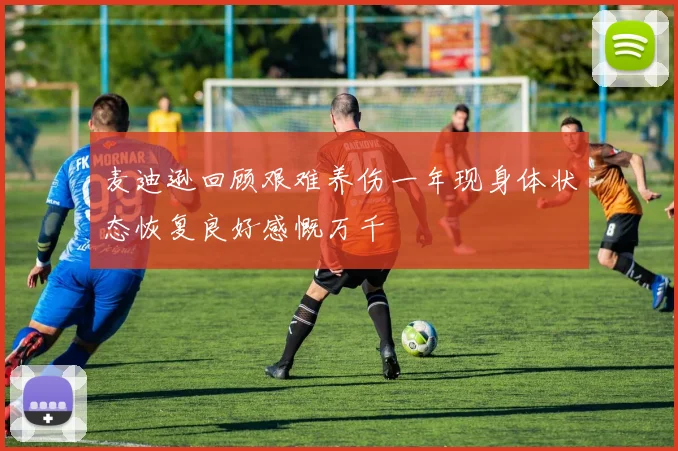 麦迪逊回顾艰难养伤一年现身体状态恢复良好感慨万千