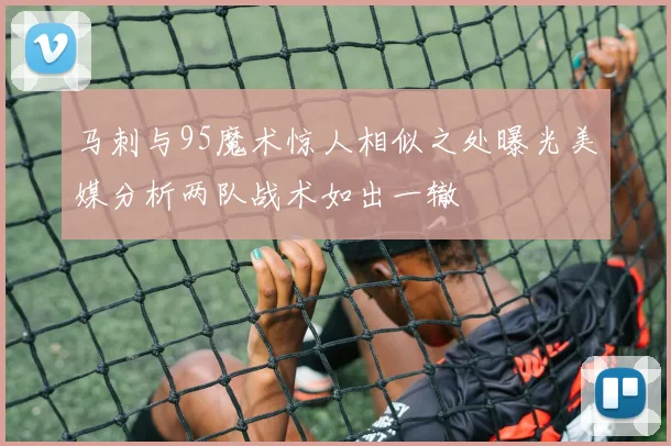 马刺与95魔术惊人相似之处曝光美媒分析两队战术如出一辙