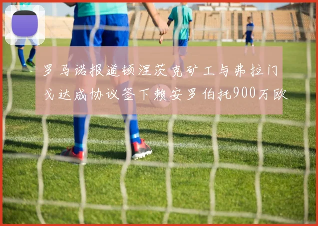 罗马诺报道顿涅茨克矿工与弗拉门戈达成协议签下赖安罗伯托900万欧元