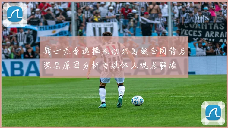 骑士无奈选择米切尔高额合同背后深层原因分析与媒体人观点解读