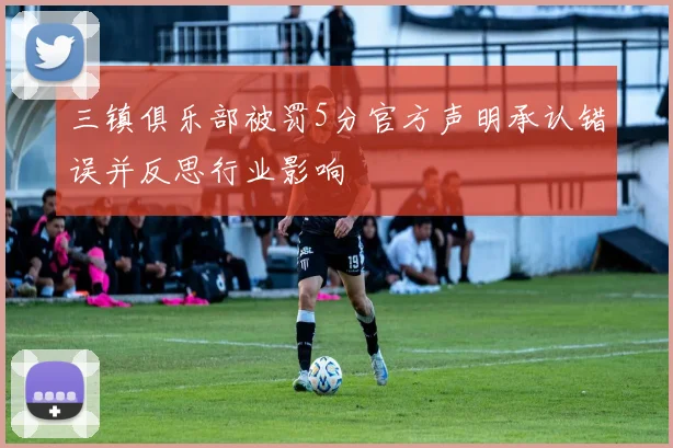 三镇俱乐部被罚5分官方声明承认错误并反思行业影响