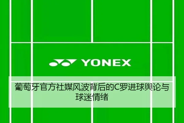 葡萄牙官方社媒风波背后的C罗进球舆论与球迷情绪 - JiYue